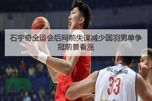 石宇奇全运会后网前失误减少国羽男单争冠前景看涨